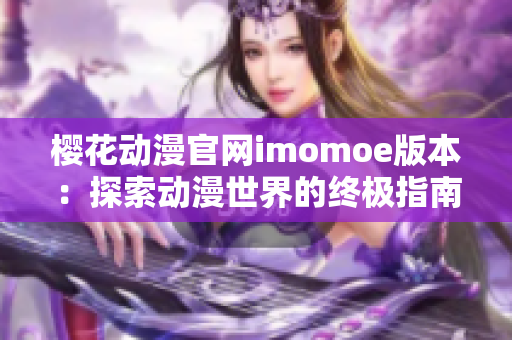 櫻花動(dòng)漫官網(wǎng)imomoe版本：探索動(dòng)漫世界的終極指南