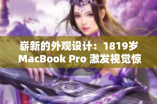 嶄新的外觀設(shè)計：1819歲 MacBook Pro 激發(fā)視覺驚喜