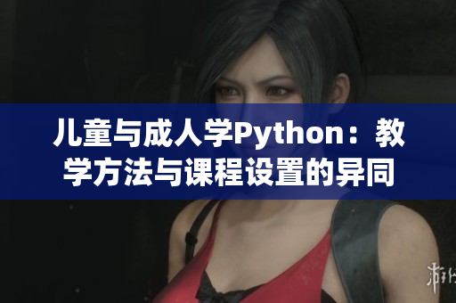 兒童與成人學(xué)Python：教學(xué)方法與課程設(shè)置的異同