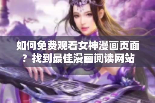 如何免費觀看女神漫畫頁面？找到最佳漫畫閱讀網(wǎng)站