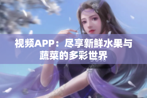 視頻APP：盡享新鮮水果與蔬菜的多彩世界