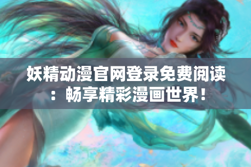 妖精動漫官網(wǎng)登錄免費閱讀：暢享精彩漫畫世界！