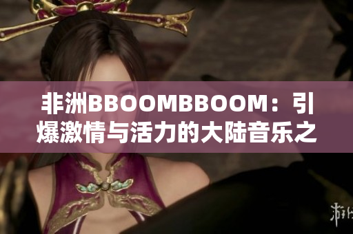 非洲BBOOMBBOOM：引爆激情與活力的大陸音樂之聲