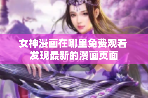 女神漫畫在哪里免費觀看 發(fā)現最新的漫畫頁面