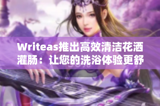 Writeas推出高效清潔花灑灌腸：讓您的洗浴體驗(yàn)更舒適