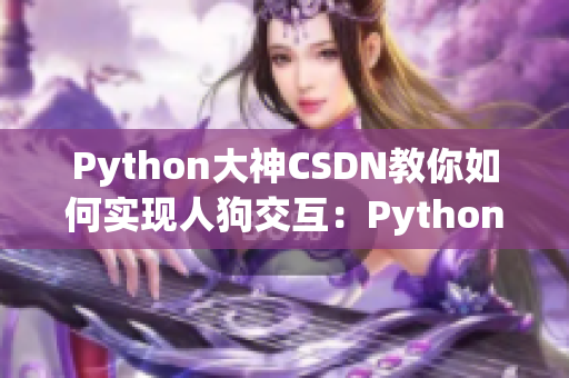 Python大神CSDN教你如何實(shí)現(xiàn)人狗交互：Python編程從入門到精通