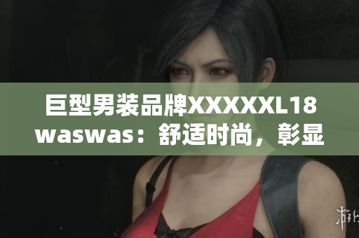 巨型男裝品牌XXXXXL18waswas：舒適時尚，彰顯個性