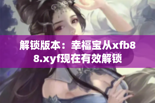 解鎖版本：幸福寶從xfb88.xyf現(xiàn)在有效解鎖