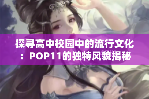 探尋高中校園中的流行文化：POP11的獨(dú)特風(fēng)貌揭秘