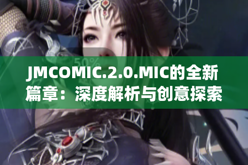 JMCOMIC.2.0.MIC的全新篇章：深度解析與創(chuàng)意探索