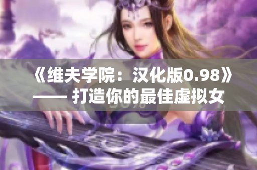 《維夫?qū)W院：漢化版0.98》—— 打造你的最佳虛擬女友的殿堂