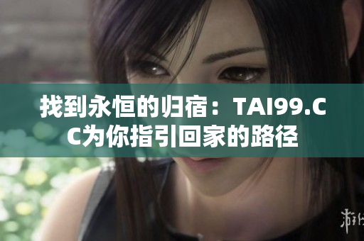 找到永恒的歸宿：TAI99.CC為你指引回家的路徑