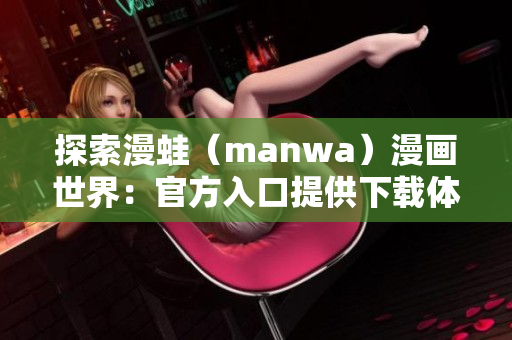 探索漫蛙（manwa）漫畫世界：官方入口提供下載體驗