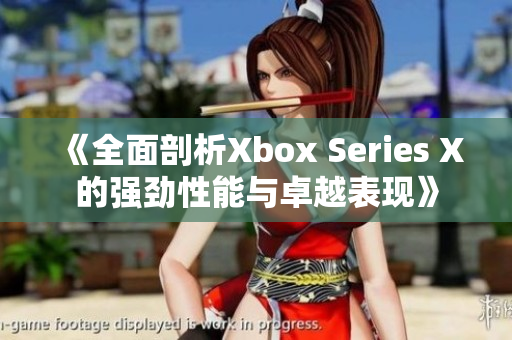 《全面剖析Xbox Series X的強(qiáng)勁性能與卓越表現(xiàn)》