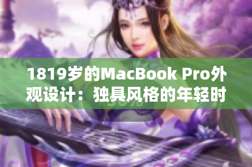 1819歲的MacBook Pro外觀設(shè)計：獨具風(fēng)格的年輕時尚感