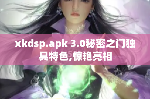 xkdsp.apk 3.0秘密之門(mén)獨(dú)具特色,驚艷亮相