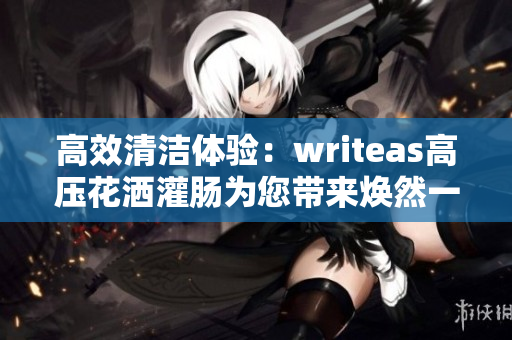 高效清潔體驗：writeas高壓花灑灌腸為您帶來煥然一新的沐浴感受