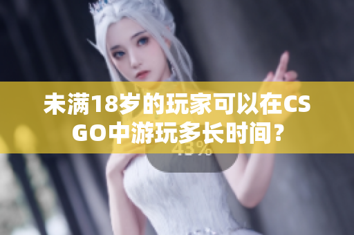 未滿18歲的玩家可以在CSGO中游玩多長時間？