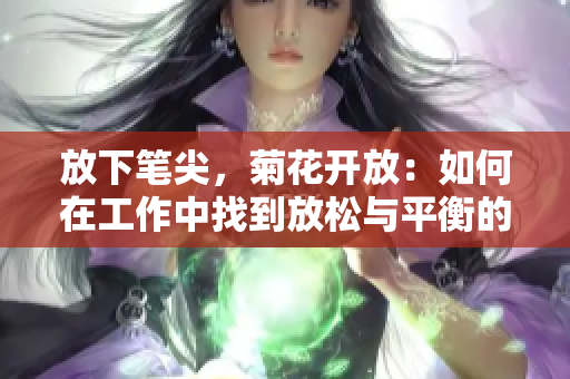 放下筆尖，菊花開放：如何在工作中找到放松與平衡的藝術(shù)