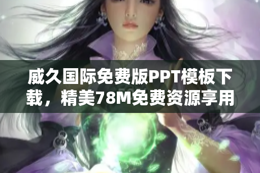 威久國際免費版PPT模板下載，精美78M免費資源享用