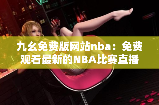 九幺免費版網(wǎng)站nba：免費觀看最新的NBA比賽直播