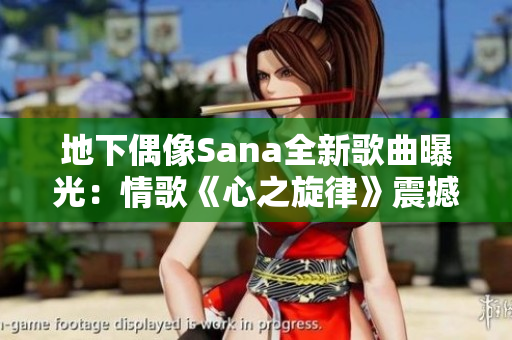 地下偶像Sana全新歌曲曝光：情歌《心之旋律》震撼上線