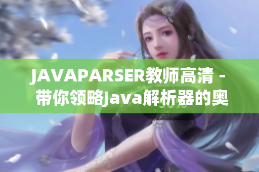 JAVAPARSER教師高清 - 帶你領略Java解析器的奧秘