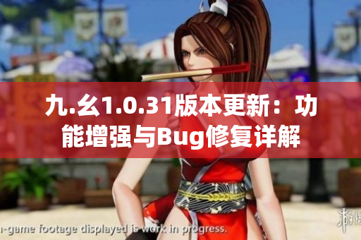 九.幺1.0.31版本更新：功能增強(qiáng)與Bug修復(fù)詳解