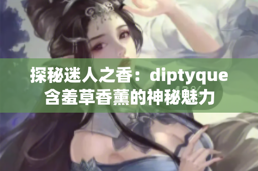 探秘迷人之香：diptyque含羞草香薰的神秘魅力