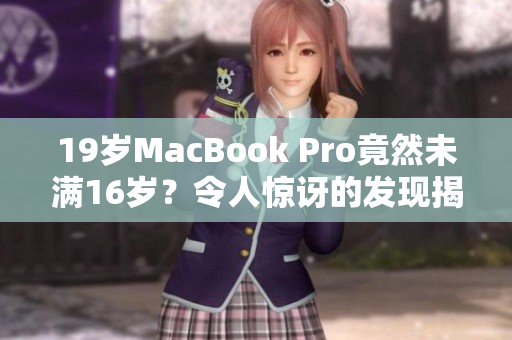 19歲MacBook Pro竟然未滿16歲？令人驚訝的發(fā)現(xiàn)揭示了年齡差異的謎團