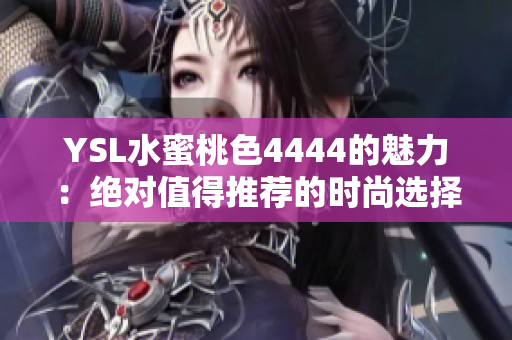 YSL水蜜桃色4444的魅力：絕對值得推薦的時(shí)尚選擇