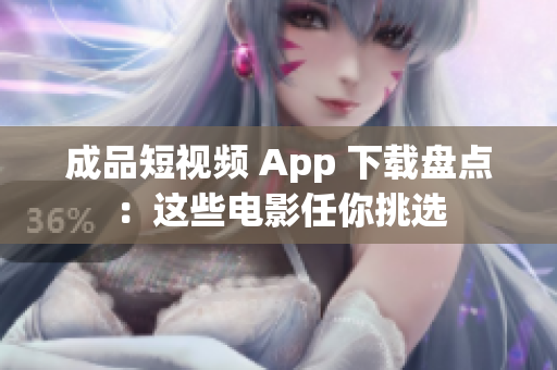 成品短視頻 App 下載盤點(diǎn)：這些電影任你挑選