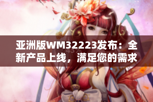 亞洲版WM32223發(fā)布：全新產(chǎn)品上線，滿足您的需求