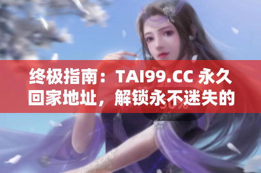 終極指南：TAI99.CC 永久回家地址，解鎖永不迷失的秘籍！