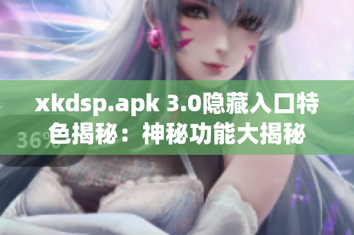 xkdsp.apk 3.0隱藏入口特色揭秘：神秘功能大揭秘