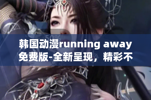 韓國動漫running away免費版-全新呈現(xiàn)，精彩不容錯過