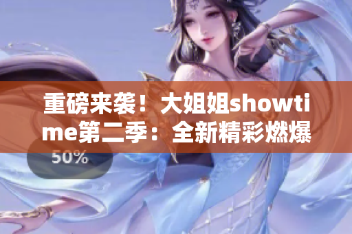 重磅來襲！大姐姐showtime第二季：全新精彩燃爆登場(chǎng)