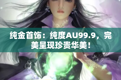 純金首飾：純度AU99.9，完美呈現(xiàn)珍貴華美！