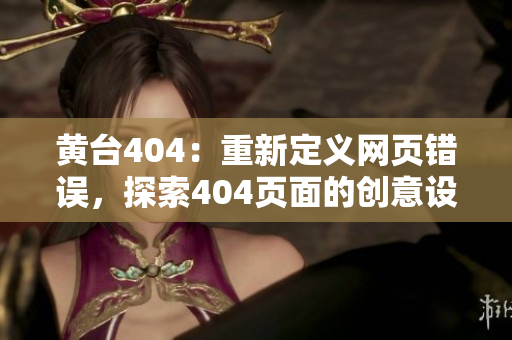 黃臺(tái)404：重新定義網(wǎng)頁錯(cuò)誤，探索404頁面的創(chuàng)意設(shè)計(jì)與用戶體驗(yàn)優(yōu)化