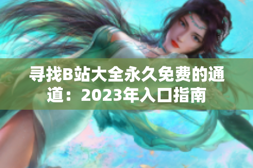 尋找B站大全永久免費的通道：2023年入口指南