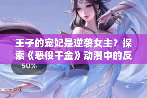 王子的寵妃是逆襲女主？探索《惡役千金》動(dòng)漫中的反轉(zhuǎn)人物命運(yùn)