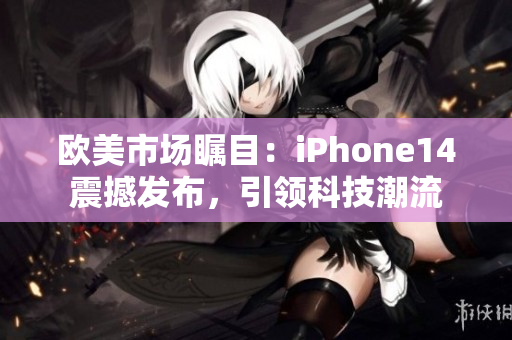 歐美市場矚目：iPhone14震撼發(fā)布，引領科技潮流