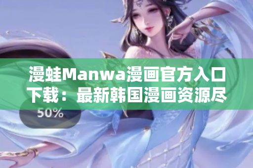 漫蛙Manwa漫畫官方入口下載：最新韓國漫畫資源盡在一手掌握 