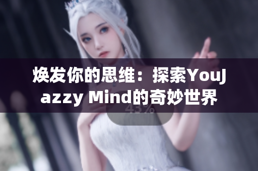 煥發(fā)你的思維：探索YouJazzy Mind的奇妙世界