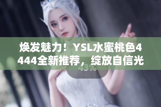 煥發(fā)魅力！YSL水蜜桃色4444全新推薦，綻放自信光芒