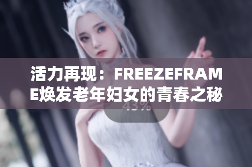 活力再現(xiàn)：FREEZEFRAME煥發(fā)老年婦女的青春之秘