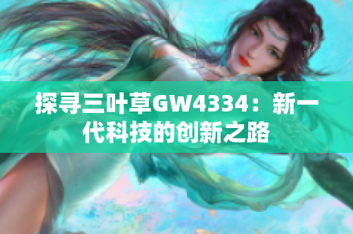 探尋三葉草GW4334：新一代科技的創(chuàng)新之路