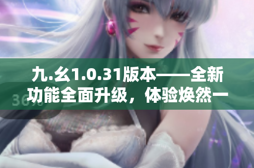 九.幺1.0.31版本——全新功能全面升級，體驗煥然一新