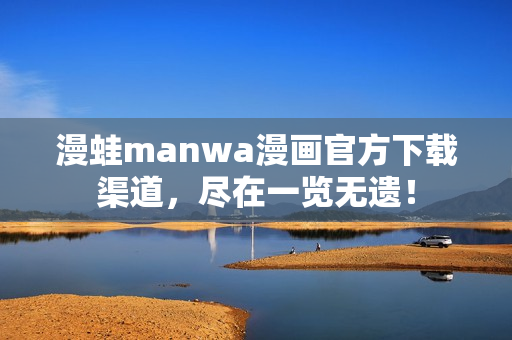 漫蛙manwa漫畫官方下載渠道，盡在一覽無(wú)遺！