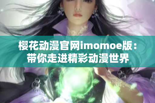 櫻花動漫官網(wǎng)imomoe版：帶你走進(jìn)精彩動漫世界